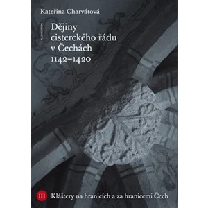 Dějiny cisterckého řádu v Čechách (1142 - 1420) - Kateřina Charvátová