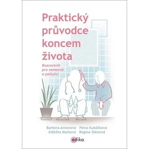 Praktický průvodce koncem života - Barbora Antonová, Marková Alžběta, Petra Kubáčková, Regina Slámová