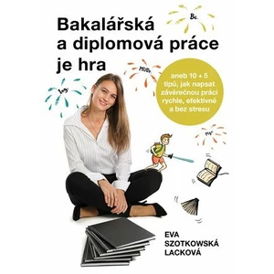 Bakalářská a diplomová práce je hra - Eva Szotkowská Lacková, Hana Mičková
