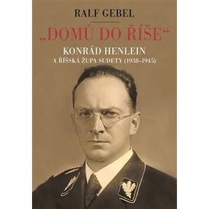"Domů do říše". Konrád Henlein a říšská župa Sudety (1938-1945) - Ralf Gebel