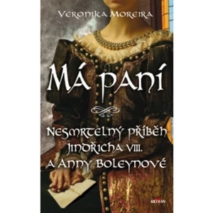 Má paní - Nesmrtelný příběh Jindřicha VIII. a Anny Boleynové - Veronika Moreira