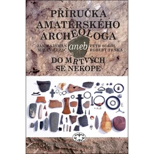 Příručka amatérského archeologa - Jan Hajšman, Petr Sokol, Milan Řezáč, Robert Trnka