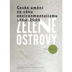 Zelené ostrovy: České umění ve věku environmentalismu 1960–2000 - Ondřej Navrátil