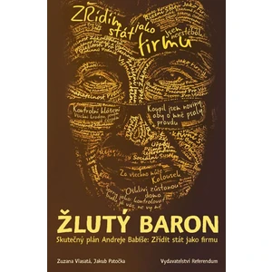 Žlutý baron - Skutečný plán Andreje Babiše: Zřídit stát jako firmu - Jakub Patočka, Zuzana Vlasatá