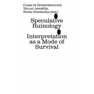 Speculative Ruinology: Interpretation as a mode of Survival - Václav Janoščík, Boris Ondreička