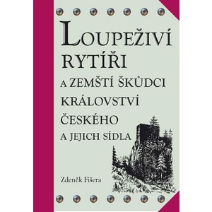 Loupeživí rytíři a zemští škůdci Království českého a jejich sídla - Zdeněk Fišera