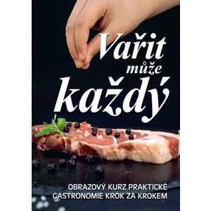 Vařit může každý - Obrazový kurz praktické gastronomie krok za krokem