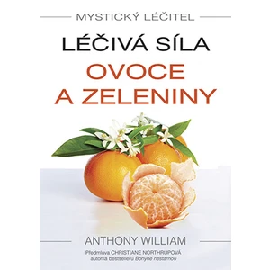 Mystický léčitel: Léčivá síla ovoce a zeleniny, William Anthony