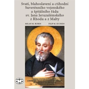 Svatí, blahoslavení a ctihodní Suverénního vojenského a špitálního řádu sv. Jana Jeruzalémského z Rhodu a z Malty - Milan M. Buben, Filip M. Suchán