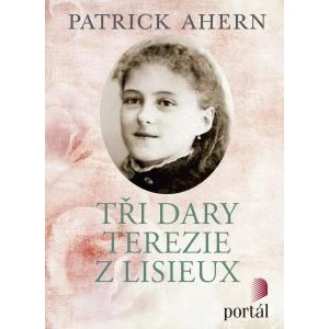 Tři dary Terezie z Lisieux - Ahern Patrick