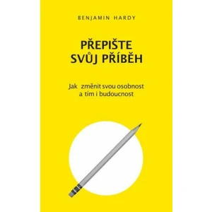 Přepište svůj příběh - Jak změnit svou osobnost a tím i budoucnost - Benjamin Hardy