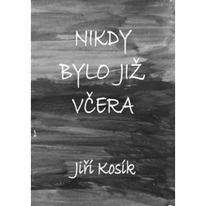 Nikdy bylo již včera - Jiří Kosík