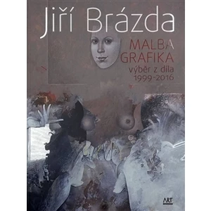 Jiří Brázda - Malba, grafika -- výběr z díla 1999 - 2016