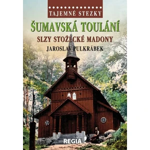 Tajemné stezky - Šumavská toulání - slzy stožecké Madony - Jaroslav Pulkrábek