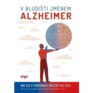 V bludišti jménem Alzheimer - Hana Marková, Kateřina Čechová, kolektiv autorů, Adéla Fendrych Mazancová