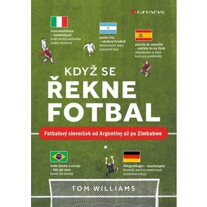 Když se řekne fotbal - Fotbalový slovníček od Argentiny až po Zimbabwe - Tom Williams