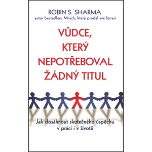 Vůdce, který nepotřeboval žádný titul - Robin S. Sharma