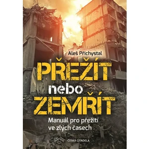 Přežít nebo zemřít - Manuál pro přežití ve zlých časech - Aleš Přichystal