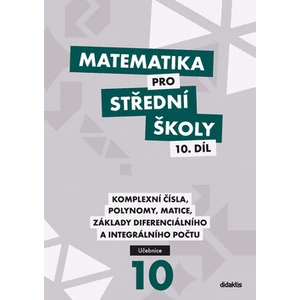 Matematika pro střední školy 10. díl: Komplexní čísla, polynomy, matice, základy diferenciálního a integrálního počtu - Václav Zemek