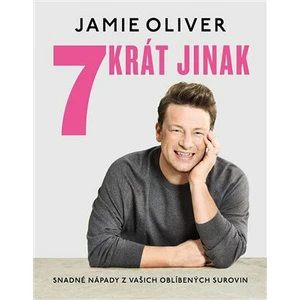 7krát jinak. Snadné nápady z vašich oblíbených surovin - Jamie Oliver