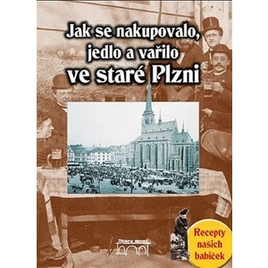 Jak se nakupovalo, vařilo a jedlo ve staré Plzni - Slámová Jana