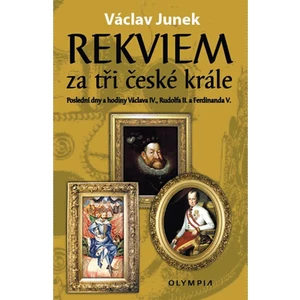 Rekviem za tři české krále - Poslední dny a hodiny Václava IV., Rudolfa II. a Ferdinanda V. - Václav Junek