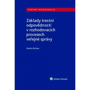 Základy trestní odpovědnosti v rozhodovacích procesech veřejné správy - Martin Richter