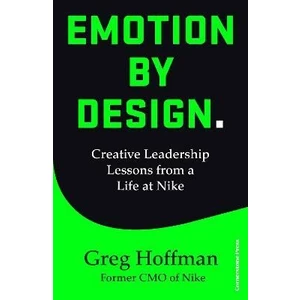 Emotion by Design : Creative Leadership Lessons from a Life at Nike - Hoffman Greg