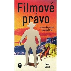 Filmové právo: Autorskoprávní perspektiva - Ivan David
