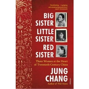 Big Sister, Little Sister, Red Sister : Three Women at the Heart of Twentieth-Century China - Changová Jung