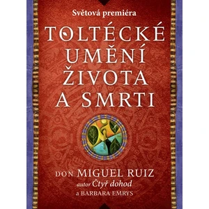 Toltécké umění života a smrti - Příběh objevování - Don Miguel Ruiz, Barbara Emrys