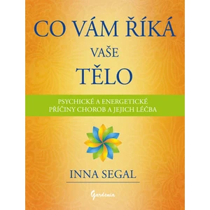 Co Vám říká Vaše tělo - Psychické a energetické příčiny chorob a jejich léčba - Inna Segal