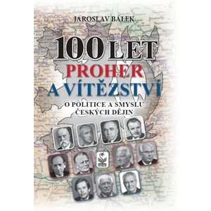 100 let proher a vítězství - O politice a smyslu českých dějin - Jaroslav Bálek