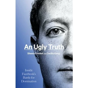 An Ugly Truth - Inside Facebook s Battle for Domination - Frenkel Sheera