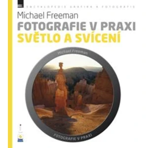 Fotografie v praxi: SVĚTLO A SVÍCENÍ - Michael Freeman