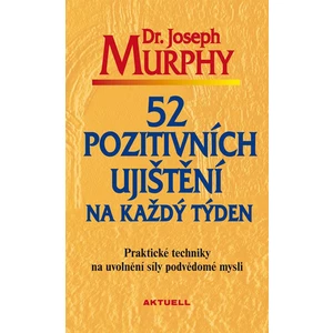 52 pozitivních ujištění na každý týden - Praktické techniky na uvolnění síly podvědomé mysli - Joseph Murphy