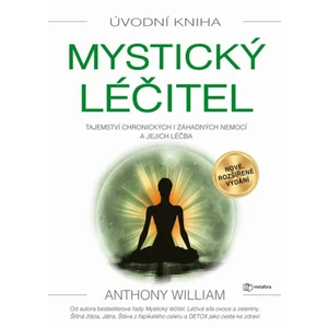 Mystický léčitel - Tajemství chronických i záhadných nemocí a jejich léčba - Anthony William