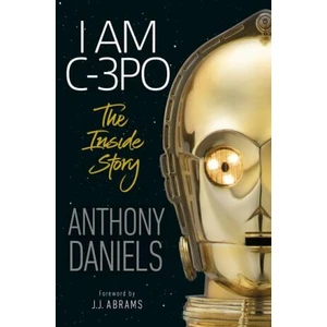 I Am C-3PO: The Inside Story - J. J. Abrams, Anthony Daniels