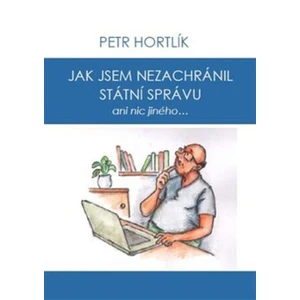 Jak jsem nezachránil státní správu ani nic jiného... - Petr Hortlík, Jirka Čajka