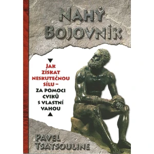 Nahý bojovník - Odhalte tajemství supersilných – Cvičte pouze s využitím vlastní váhy - Pavel Tsatsouline