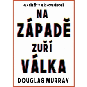 Na Západě zuří válka - Jak přežít v bláznovské době - Douglas Murray, Ondřej Červenka