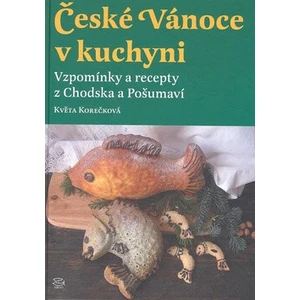 České Vánoce v kuchyni. Vzpomínky a recepty z Chodska a Pošumaví - Květa Korečková