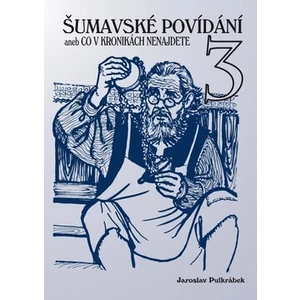 Šumavské povídání aneb Co v kronikách nenajdete 3 - Jaroslav Pulkrábek