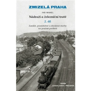 Zmizelá Praha-Nádraží a železniční tratě 2.díl - Ivo Mahel