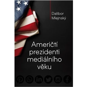 Američtí prezidenti mediálního věku - Dalibor Mlejnský