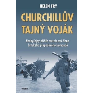 Churchillův tajný voják - Neobyčejný příběh statečnosti člena britského přepadového komanda - Fry Helen