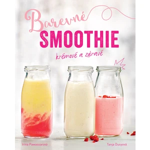 Barevné smoothie: Rychlé a zdravé - Tanja Dusyová, Irina Pawassarová
