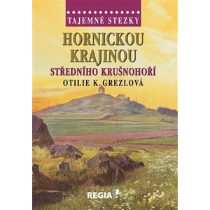 Tajemné stezky - Hornickou krajinou středního Krušnohoří - Otilie K. Grezlová