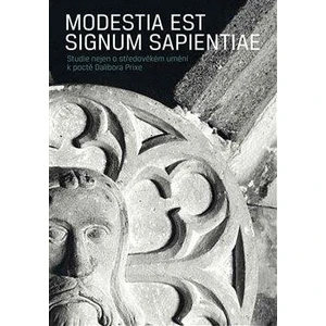 Modestia est signum Sapientiae. Studie nejen o středověkém umění k poctě Dalibora Prixe - Ondřej Haničák, Kateřina Dolejší, Michal Zezula