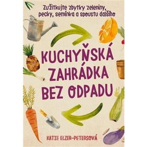 Kuchyňská zahrádka bez odpadu - Katie Elzer – Petersová